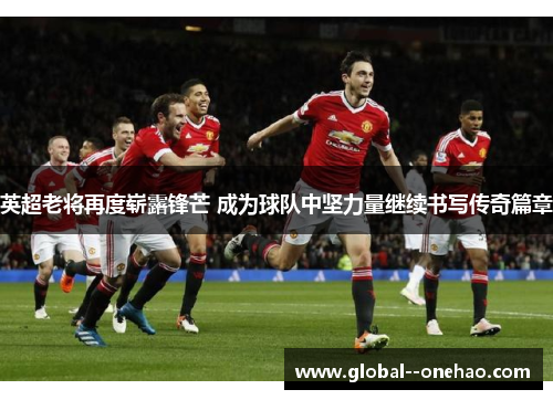 英超老将再度崭露锋芒 成为球队中坚力量继续书写传奇篇章