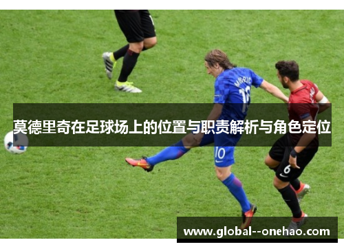 莫德里奇在足球场上的位置与职责解析与角色定位