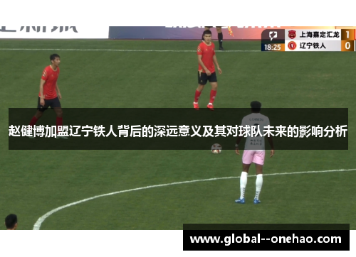 赵健博加盟辽宁铁人背后的深远意义及其对球队未来的影响分析