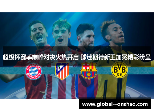 超级杯赛季巅峰对决火热开启 球迷期待新王加冕精彩纷呈