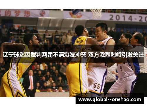辽宁球迷因裁判判罚不满爆发冲突 双方激烈对峙引发关注