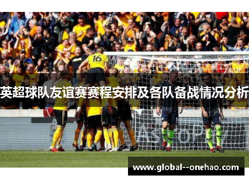 英超球队友谊赛赛程安排及各队备战情况分析