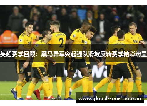 英超赛季回顾：黑马异军突起强队滑坡反转赛季精彩纷呈