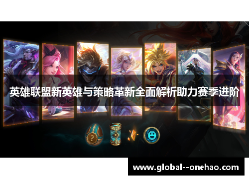 英雄联盟新英雄与策略革新全面解析助力赛季进阶
