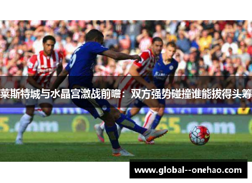 莱斯特城与水晶宫激战前瞻：双方强势碰撞谁能拔得头筹