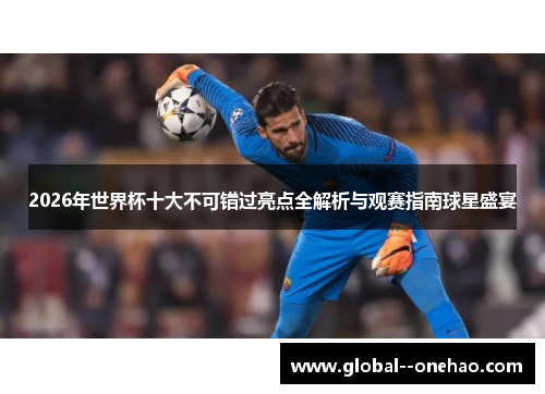 2026年世界杯十大不可错过亮点全解析与观赛指南球星盛宴