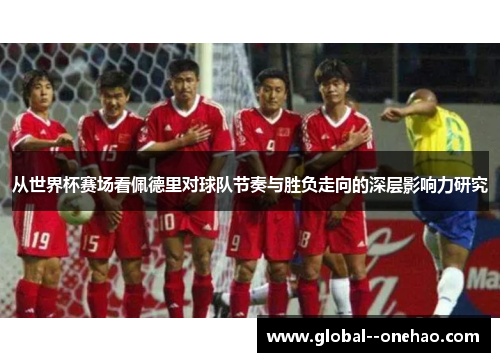从世界杯赛场看佩德里对球队节奏与胜负走向的深层影响力研究