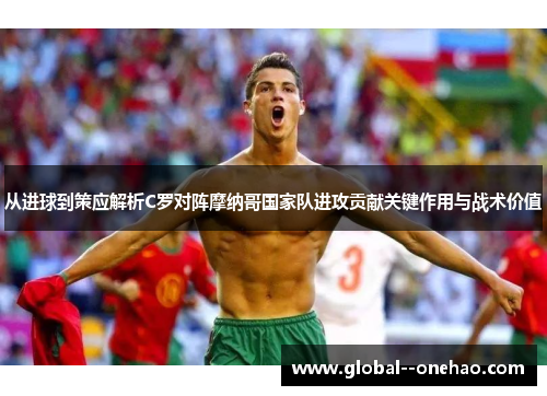 从进球到策应解析C罗对阵摩纳哥国家队进攻贡献关键作用与战术价值