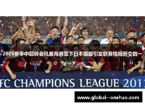 2026赛季中超转会风暴海港签下日本国脚引发联赛格局新变数一