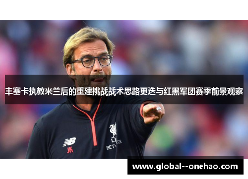 丰塞卡执教米兰后的重建挑战战术思路更迭与红黑军团赛季前景观察