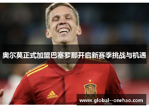 奥尔莫正式加盟巴塞罗那开启新赛季挑战与机遇