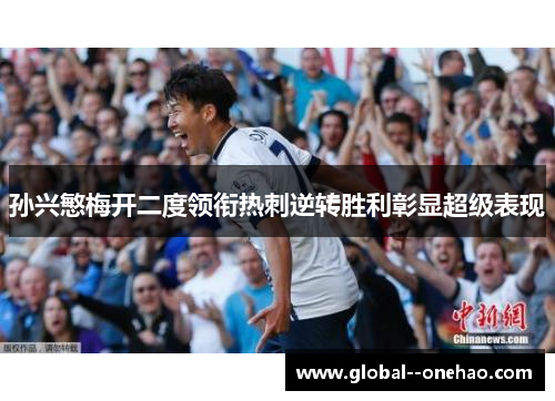 孙兴慜梅开二度领衔热刺逆转胜利彰显超级表现