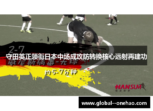 守田英正领衔日本中场成攻防转换核心远射再建功