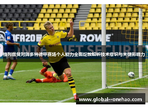 格列兹曼对阵多特德甲赛场个人能力全面绽放解析技术意识与关键影响力
