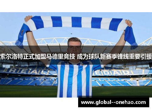 索尔洛特正式加盟马德里竞技 成为球队新赛季锋线重要引援 索尔洛特正式加盟马德里竞技 成为球队新赛季锋线重要引援