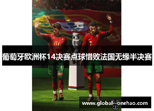 葡萄牙欧洲杯14决赛点球惜败法国无缘半决赛