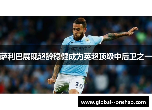 萨利巴展现超龄稳健成为英超顶级中后卫之一 萨利巴展现超龄稳健成为英超顶级中后卫之一
