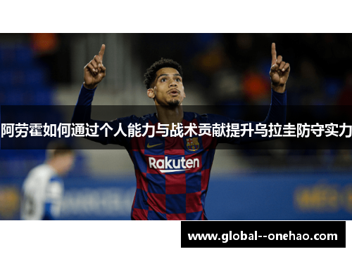 阿劳霍如何通过个人能力与战术贡献提升乌拉圭防守实力