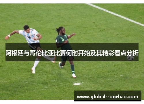 阿根廷与哥伦比亚比赛何时开始及其精彩看点分析