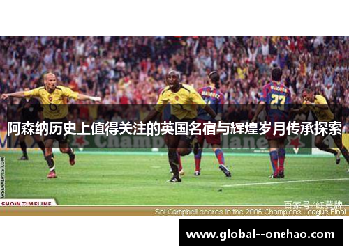 阿森纳历史上值得关注的英国名宿与辉煌岁月传承探索